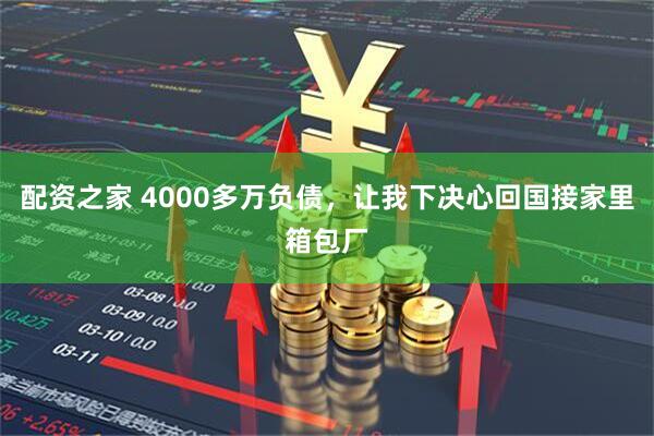 配资之家 4000多万负债，让我下决心回国接家里箱包厂