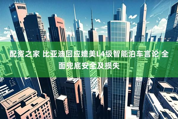 配资之家 比亚迪回应媲美L4级智能泊车言论 全面兜底安全及损失