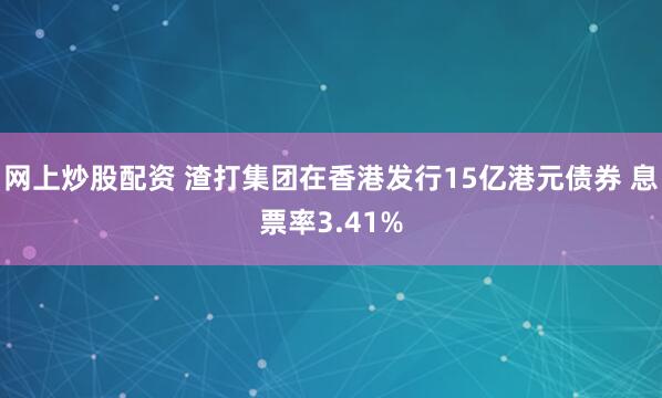 网上炒股配资 渣打集团在香港发行15亿港元债券 息票率3.41%