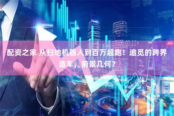 配资之家 从扫地机器人到百万超跑！追觅的跨界造车，前景几何？