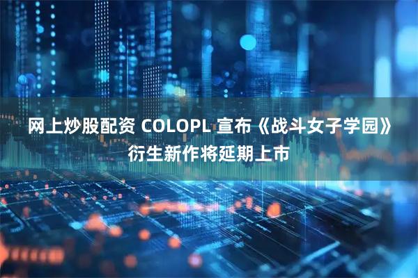 网上炒股配资 COLOPL 宣布《战斗女子学园》衍生新作将延期上市