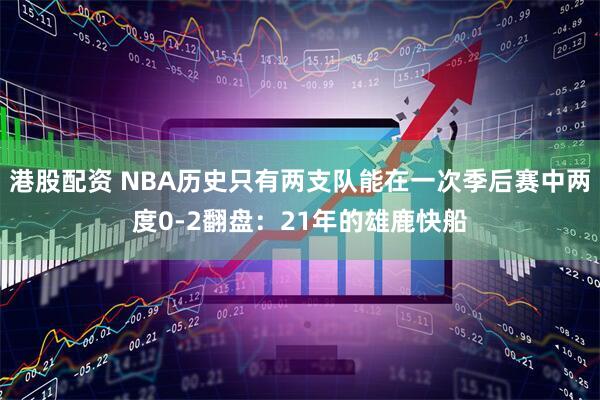 港股配资 NBA历史只有两支队能在一次季后赛中两度0-2翻盘：21年的雄鹿快船