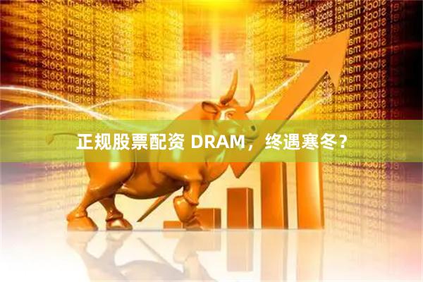 正规股票配资 DRAM，终遇寒冬？