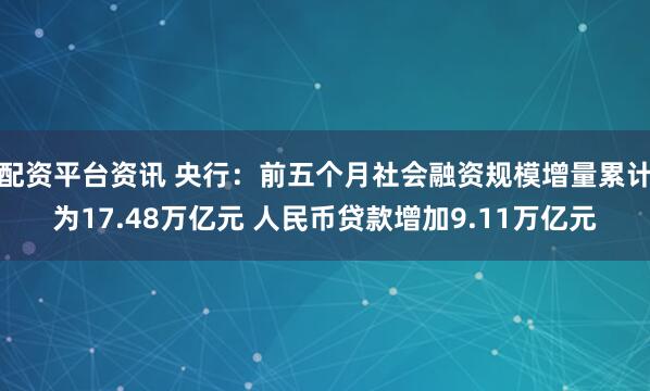 配资平台资讯 央行：前五个月社会融资规模增量累计为17.48万亿元 人民币贷款增加9.11万亿元